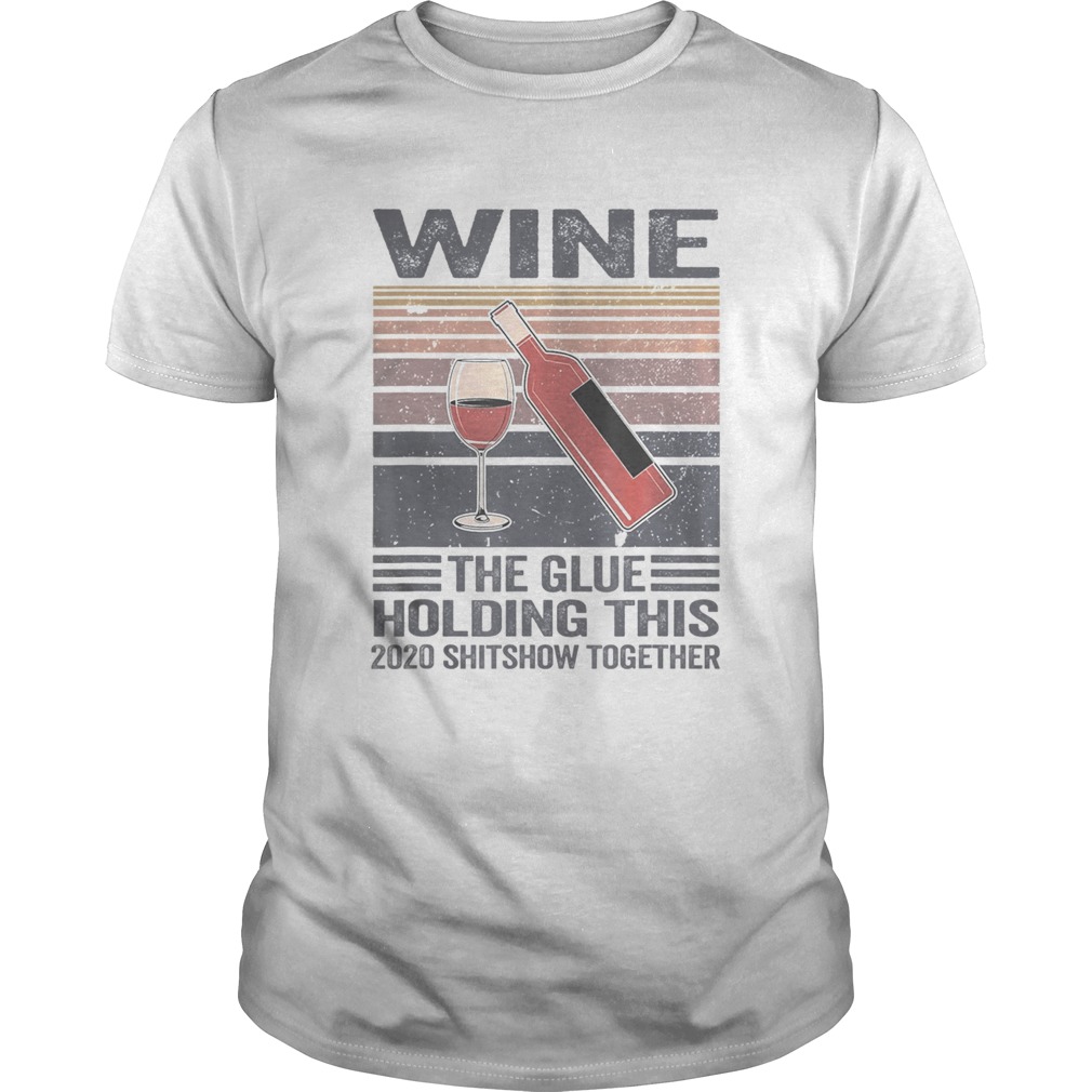 Vintage Wine The Glues Holding This 2020 Shitshow Together shirt
