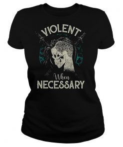 Violent When Necessary shirt