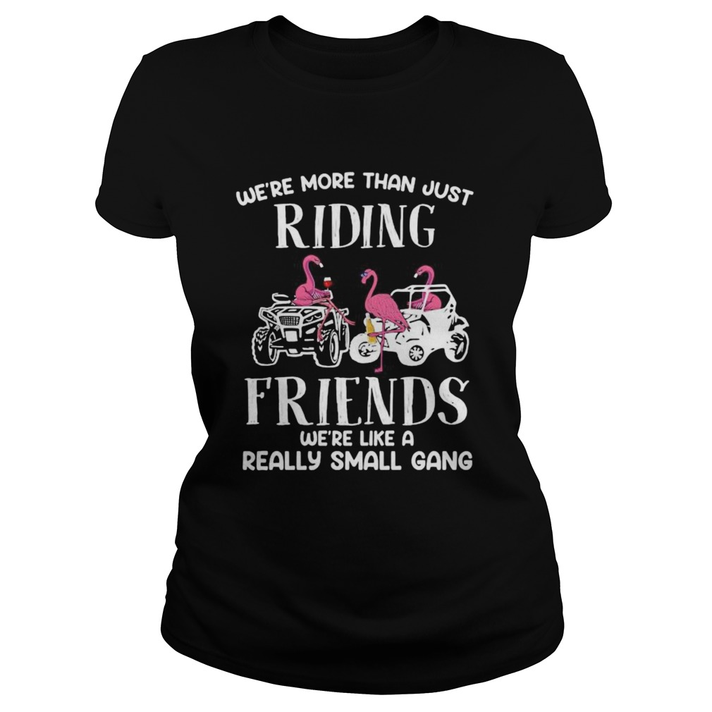 WERE MORE THAN JUST RIDING FRIENDS WERE LIKE A REALLY SMALL GANG ATV FLAMINGOS Classic Ladies