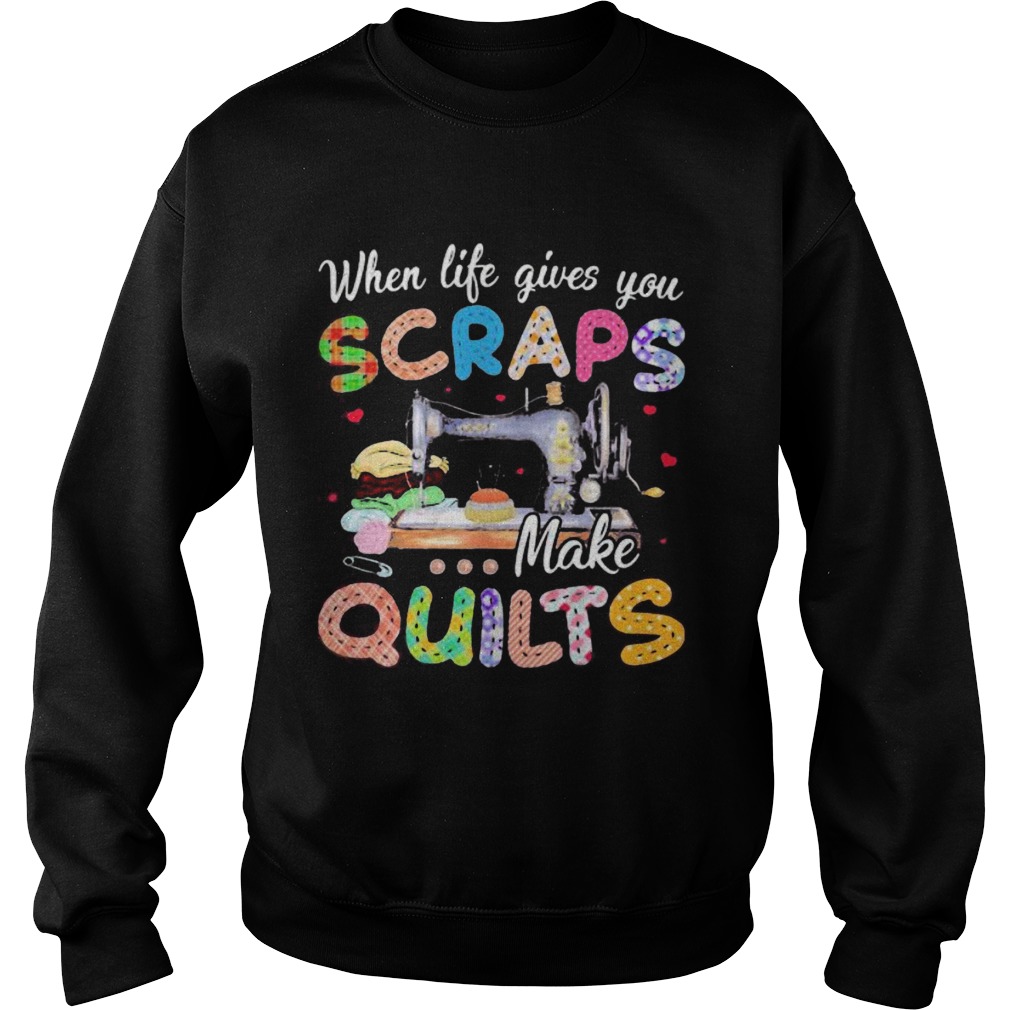 When life gives you scraps make quilts Sweatshirt