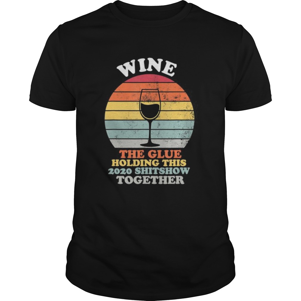 Wine The Glue Holding This 2020 Shitshow Together Women Gift shirt