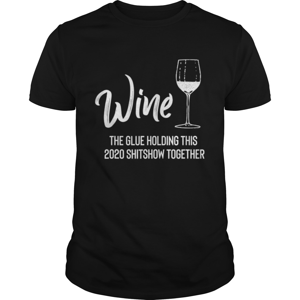 Wine is The Glue Holding 2020 Shitshow Together shirt