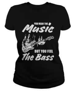 You hear the music but you feel the bass guitar  Classic Ladies