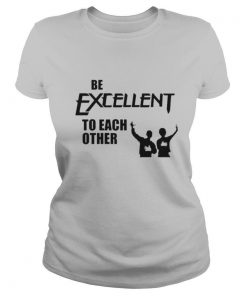 Be Excellent To Each Other shirt