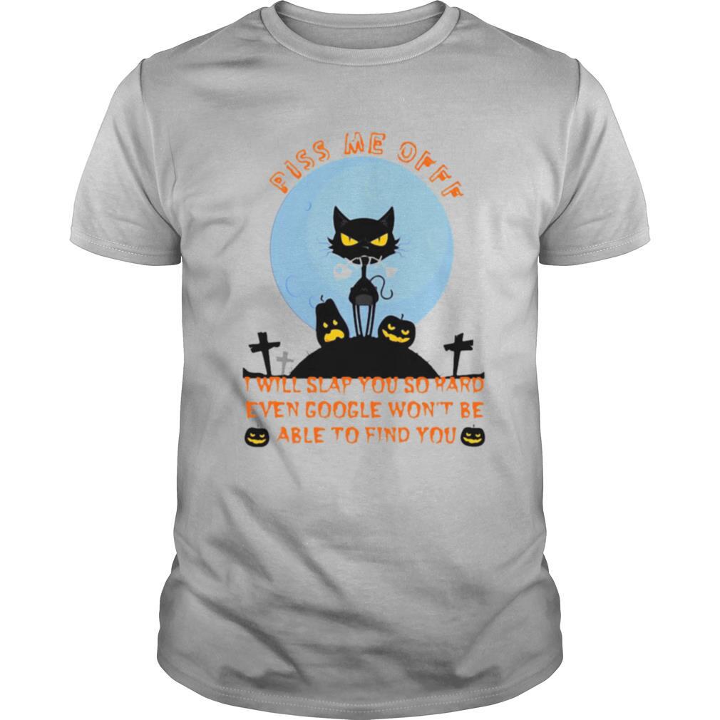Black Cat Piss Me Off I Will Slap You So Hard Even Google Won’t Be Able To Find You Halloween shirt