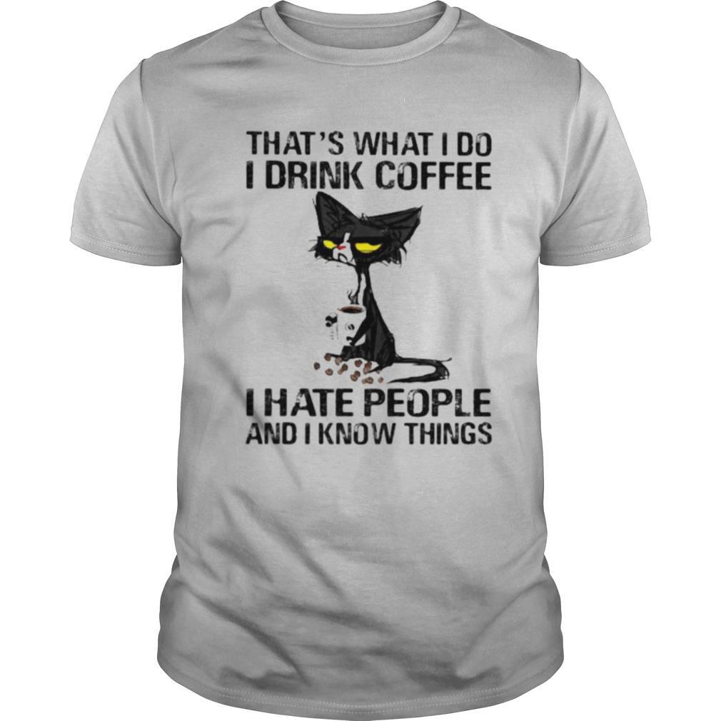 Black cat that’s what i do i drink coffee i hate people and i know things shirt
