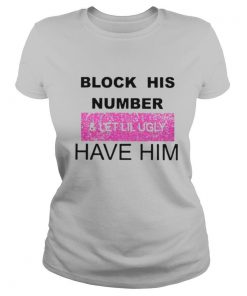 Block His Number And Let Lil Ugly Have Him shirt
