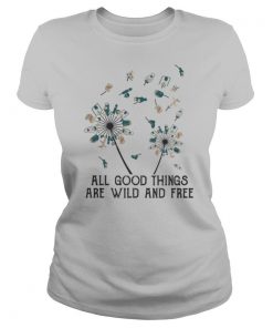 Dandelion flower all good things are wild and free shirt