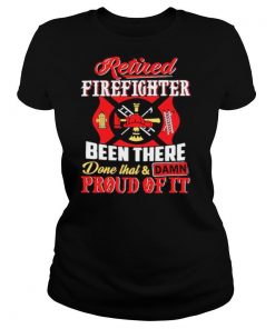 Firefighters Been There Done That And Damn Proud Of It shirt