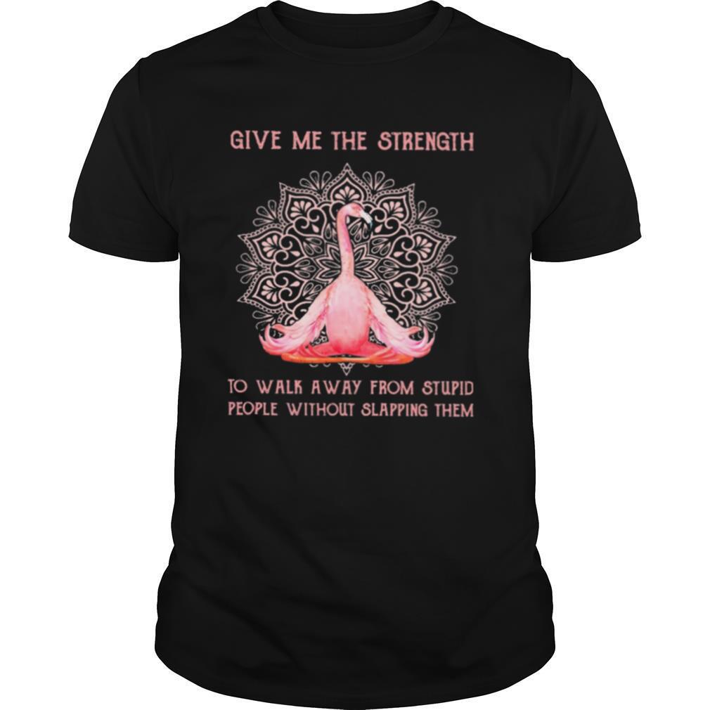 Flamingo Yoga Give Me The Strength To Walk Away From Stupid People Without Slapping Them shirt