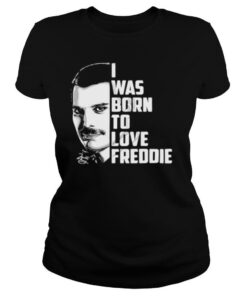 Freddie mercury i was born to love freddie shirt