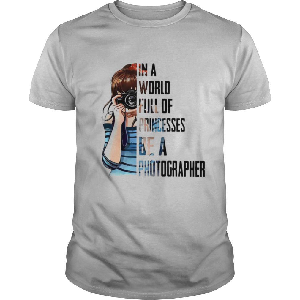 Girl In A World Full Of Princesses Be A Photographer shirt