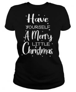 Have Yourself A Merry Little Christmas shirt