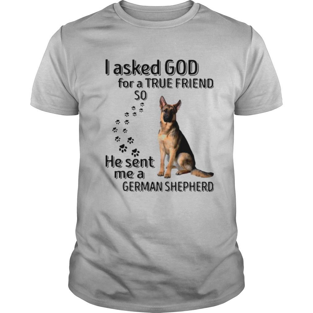 I Asked God For A True Friend So He Sent Me A German Shepherd shirt