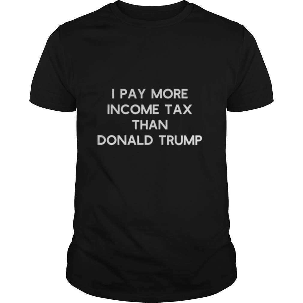 I Pay More Income Tax Than Donald Trump shirt