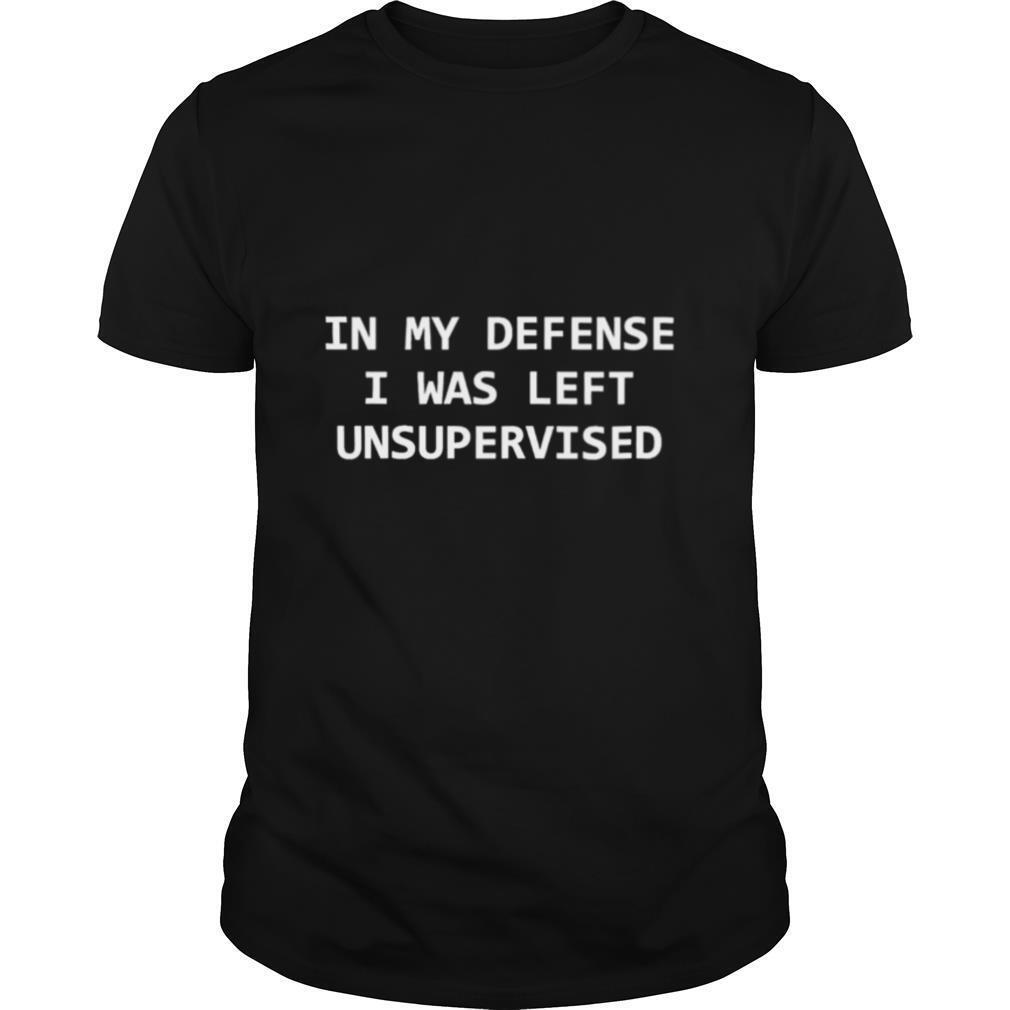In my defense I was left unsupervised shirt