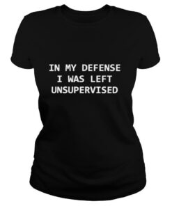 In my defense I was left unsupervised shirt