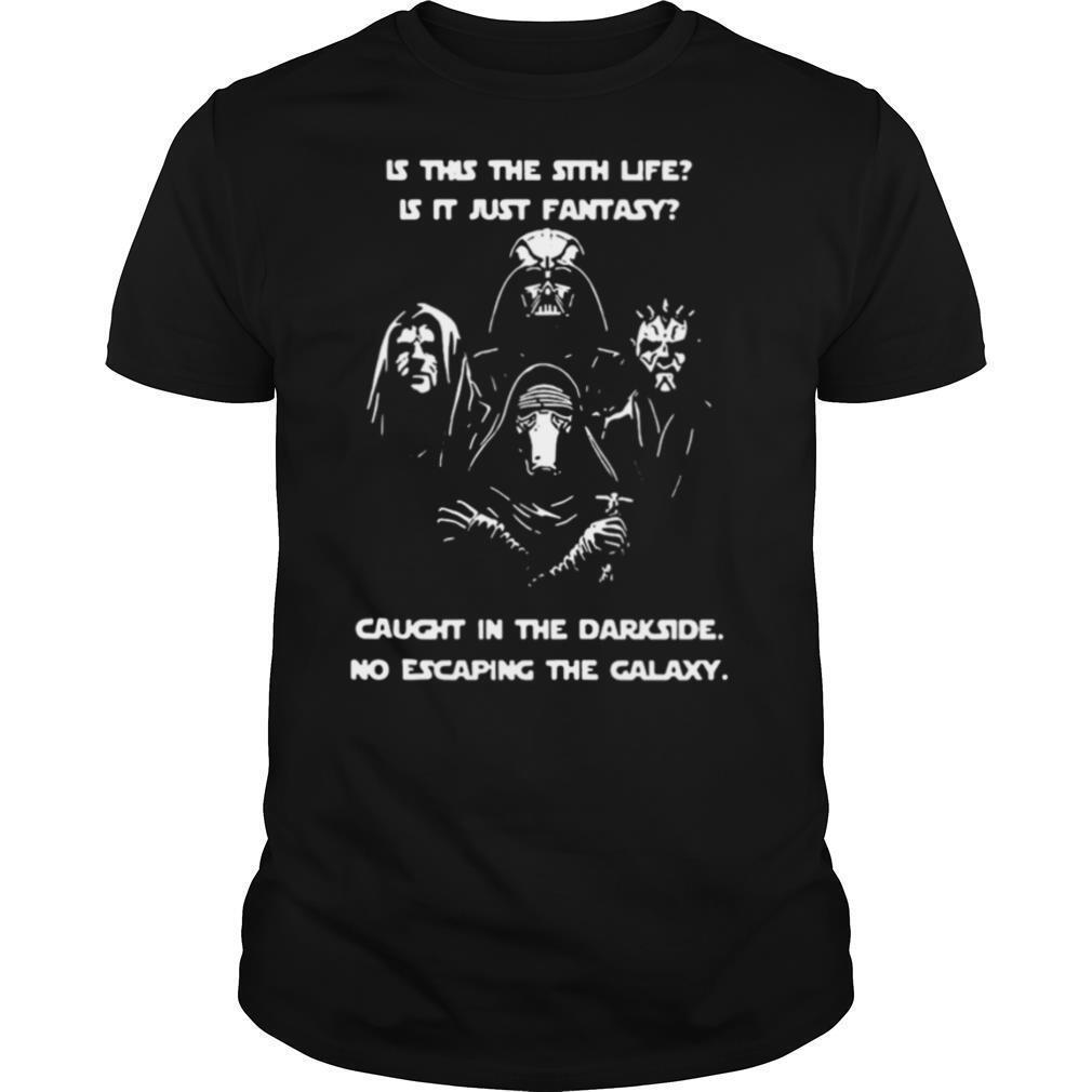 Is This The Sith Life Is It Just Fantasy Caught In The Dark Side No Escaping The Galaxy shirt