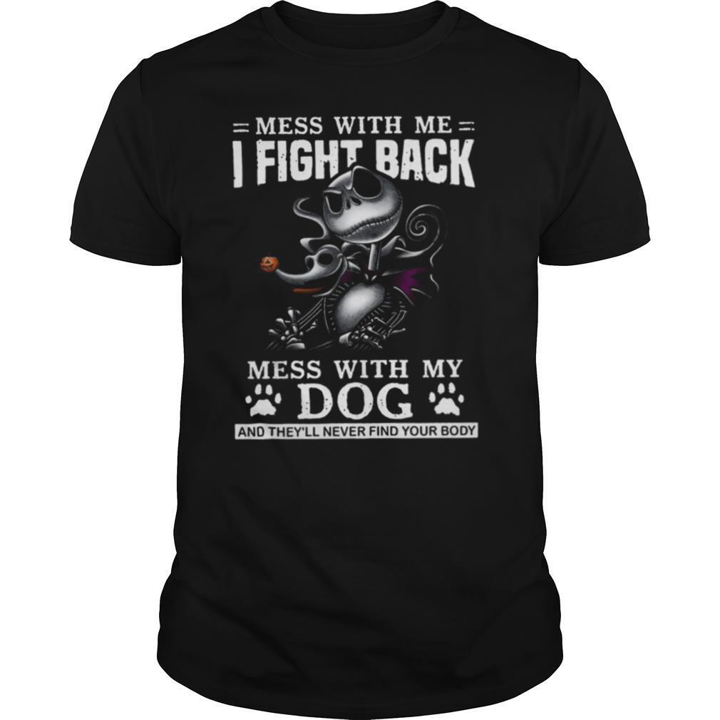 Mess With Me I Fight Back Mess With My Dog And They’ll Never Find Your Body shirt