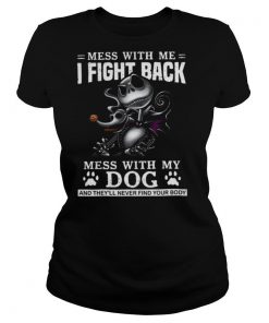 Mess With Me I Fight Back Mess With My Dog And They’ll Never Find Your Body shirt