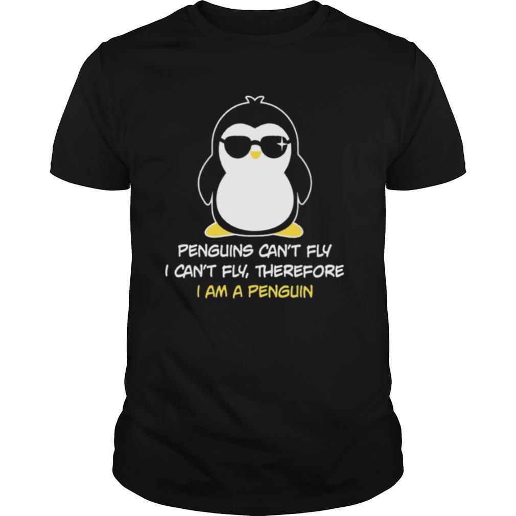 Penguins Can’t Fly I Can’t Fly Therefore I Am A Penguin shirt