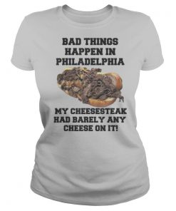 Philly Cheesesteak Bad Things Happen In Philadelphia shirt