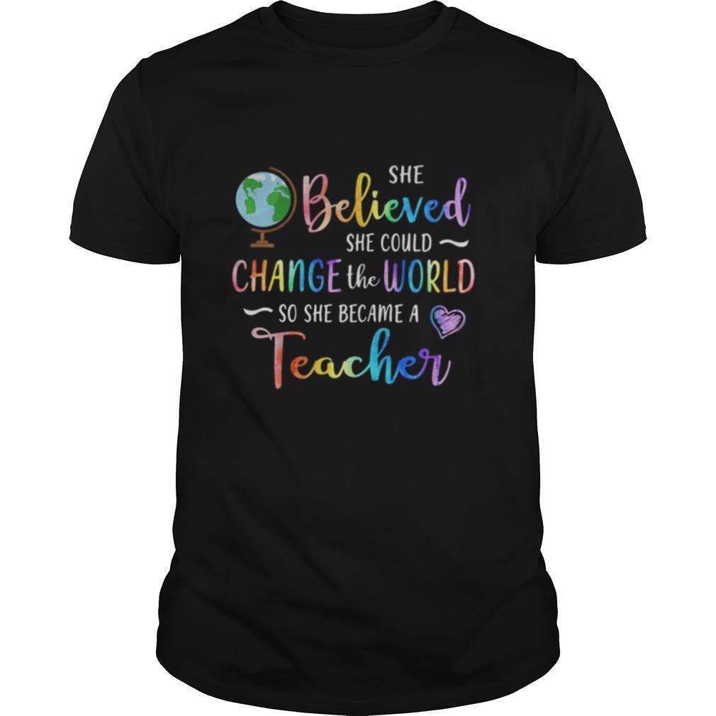 She believed she could change the world so she became a teacher shirt