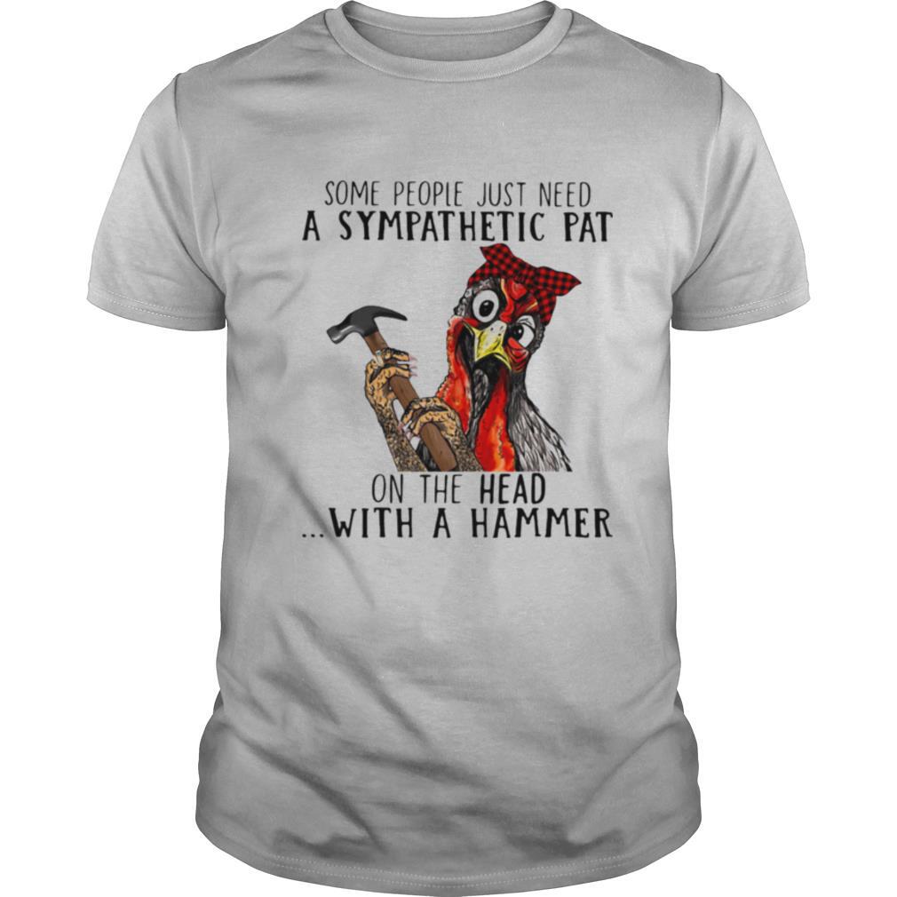 Some People Just Need A Sympathetic Pat On The Head With A Hammer shirt