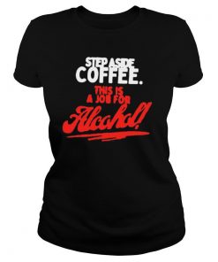 Step Aside Coffee This Is A Job For Alcohol shirt