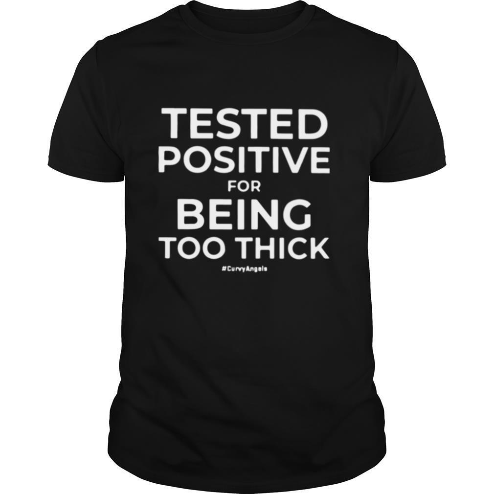 Tested Positive For Being Too Thick shirt