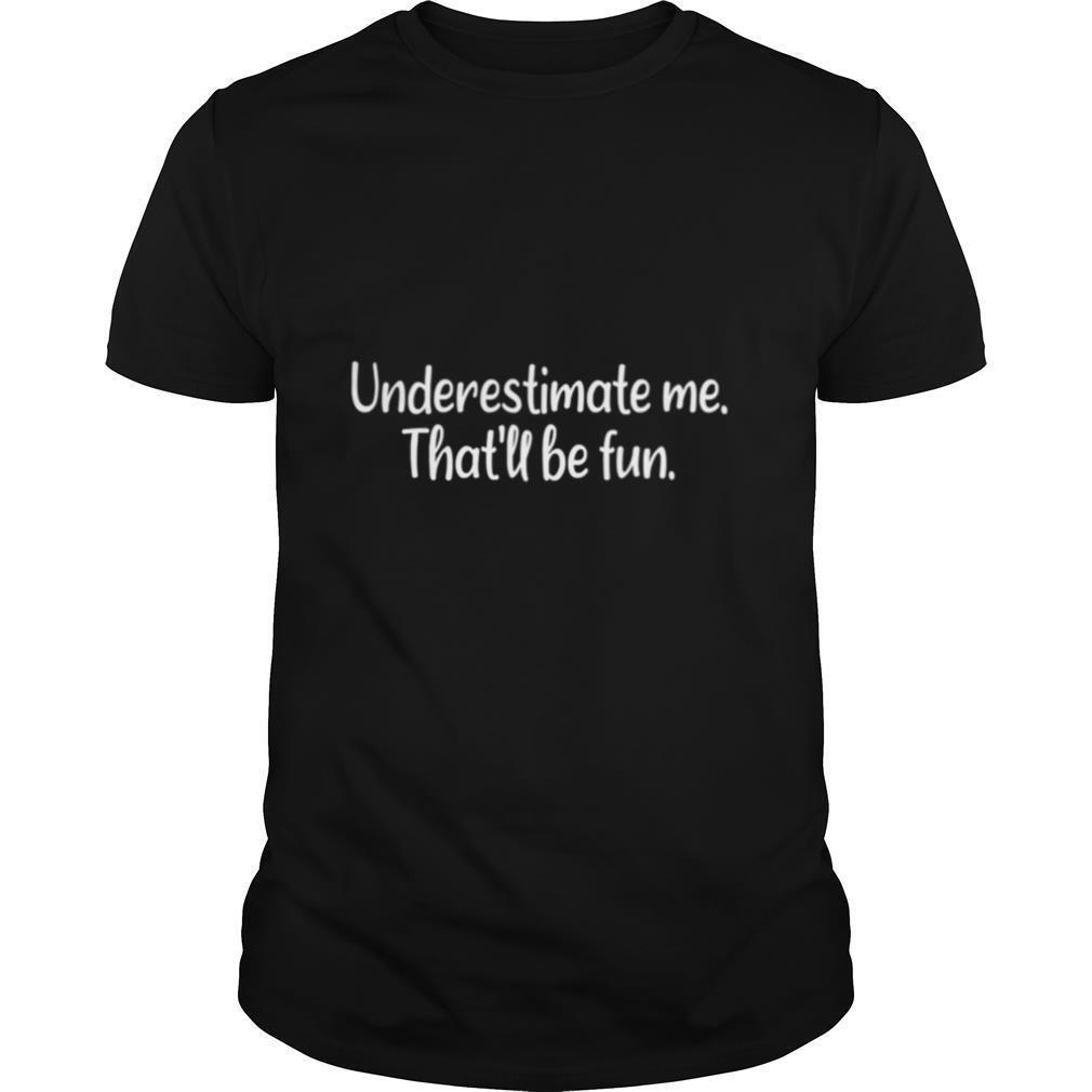 Underestimate me That’ll be fun shirt
