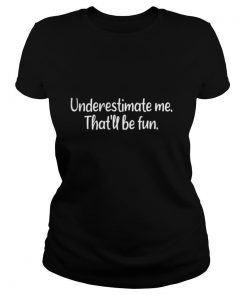 Underestimate me That’ll be fun shirt