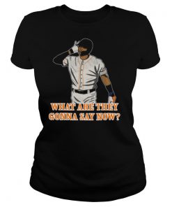 What Are They Gonna Say Now shirt