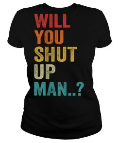 Will You Shut Up Man Saying shirt