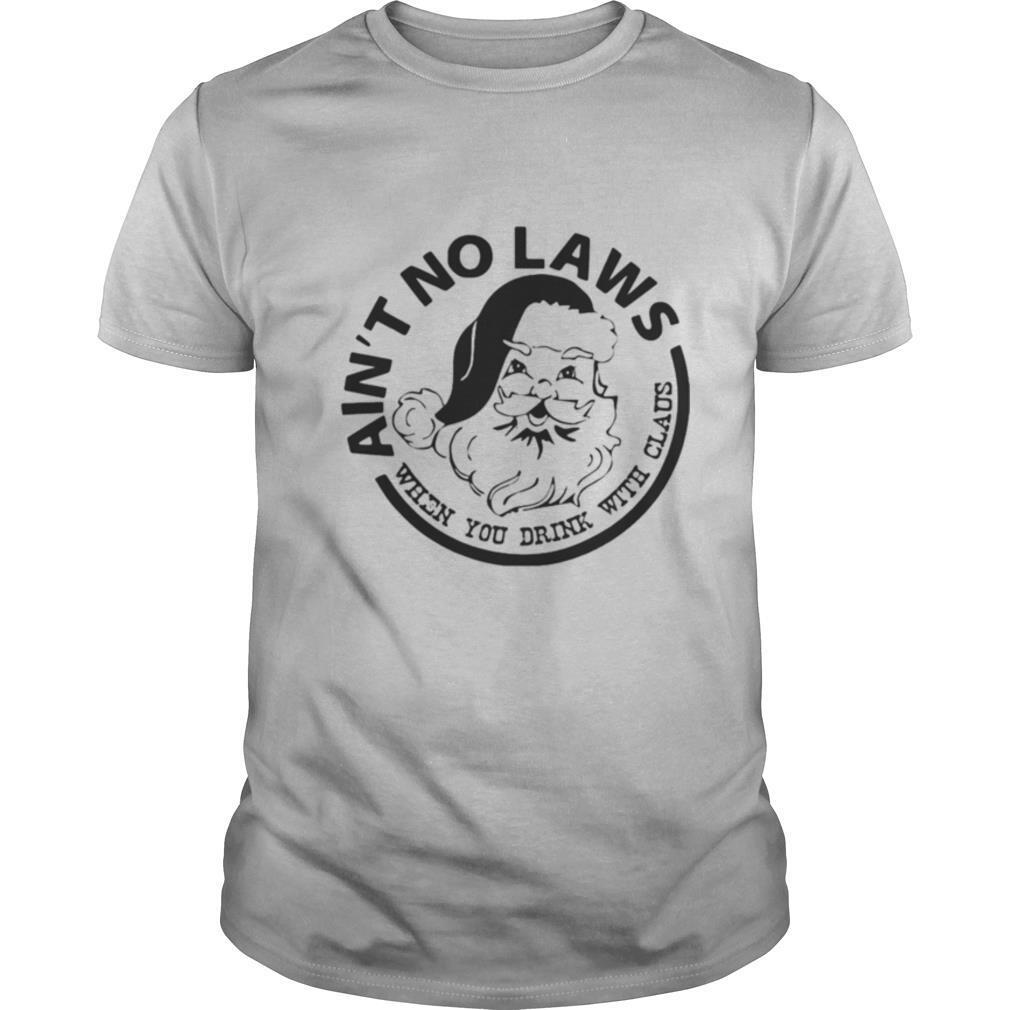 Ain’t No Laws When You Drink With Claus Xmas shirt