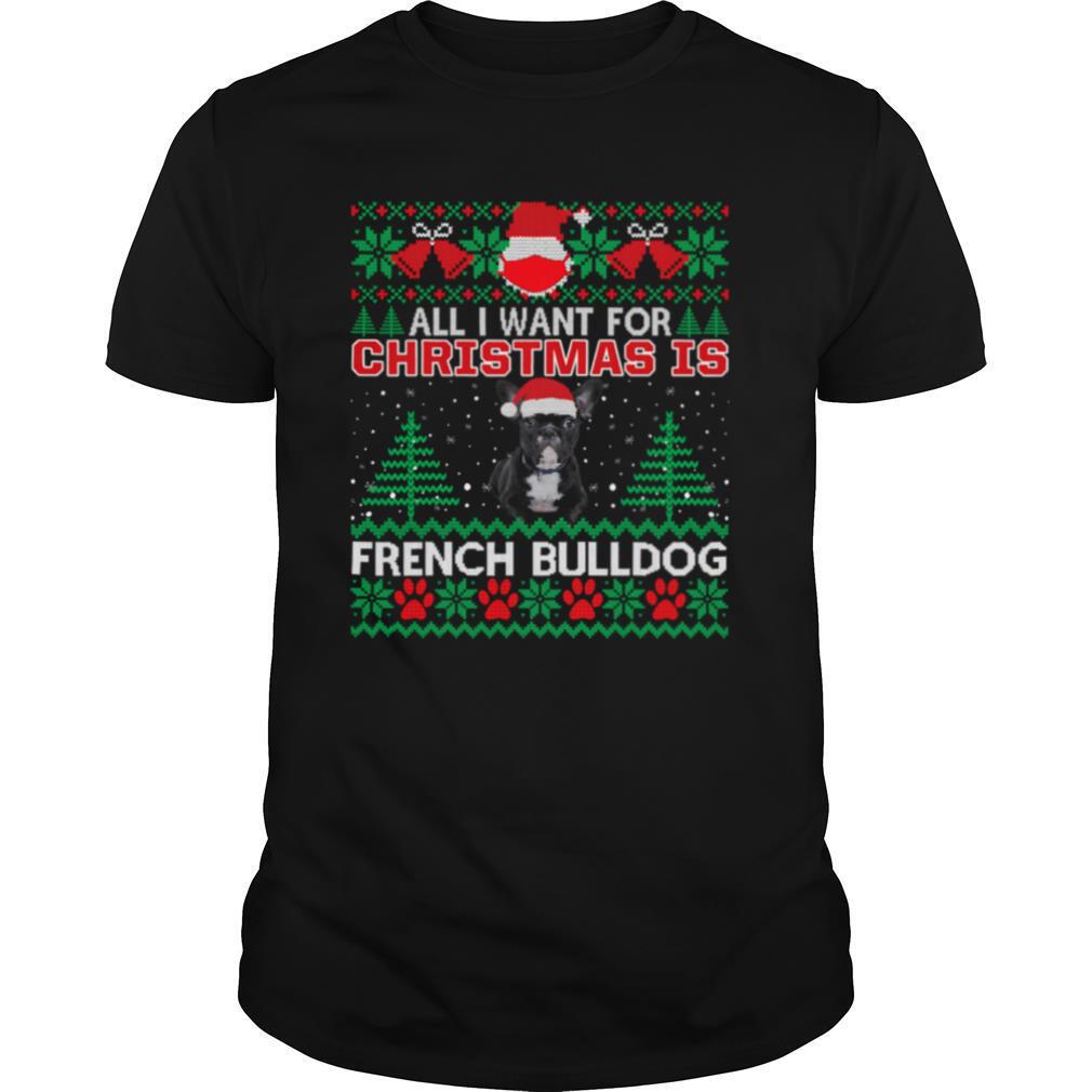 All I Want For Christmas Is French Bulldog Ugly Christmas shirt