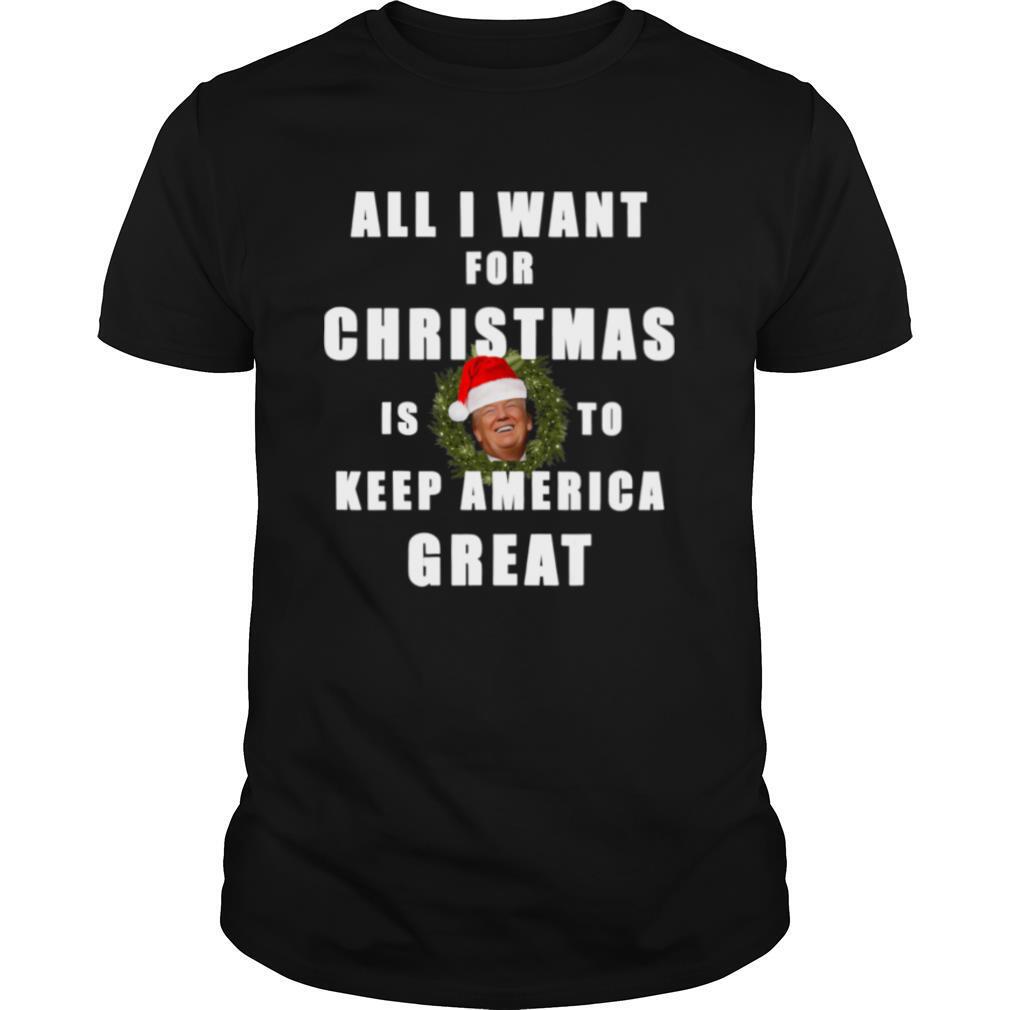 All I Want For Christmas Is To Keep America Great Trump Wear Santa Hat shirt