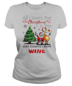 All I want for Christmas is you just kidding I want wine shirt