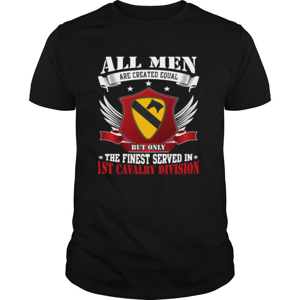 All Men Are Created Equal But Only The Finest Served In 1ST Cavalry Division shirt