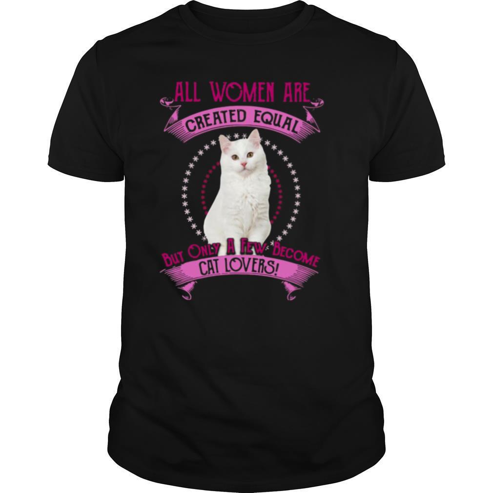 All Women Are Created Equal But Only A few Women Are Cat Lovers shirt