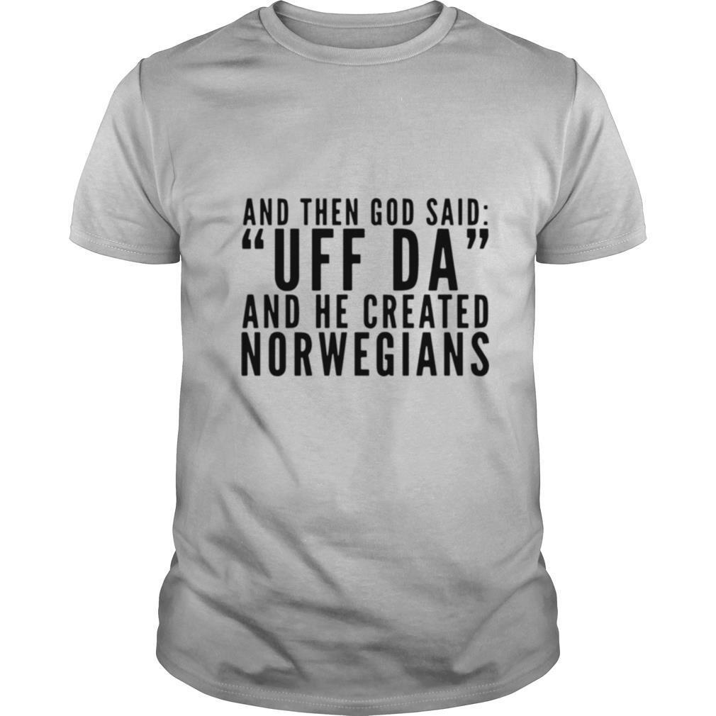 And Then God Said Uff Da And He Created Norwegians shirt