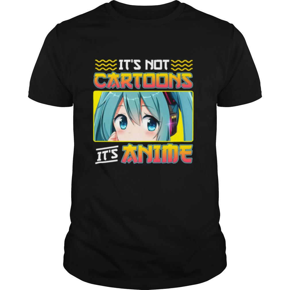 Anime Girl Its Not Cartoons Its Anime shirt