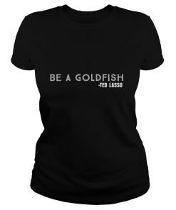 Be a Goldfish Ted Lasso shirt