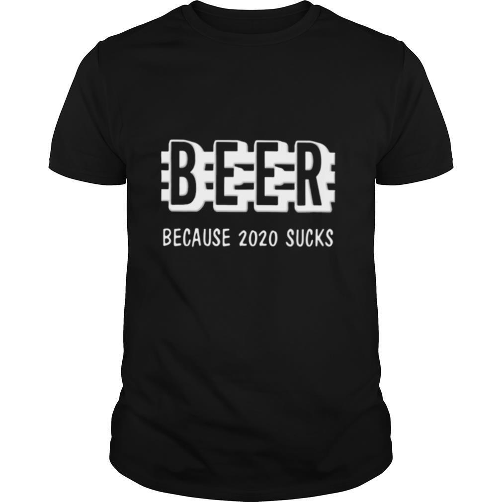 Beer Because 2020 Sucks shirt