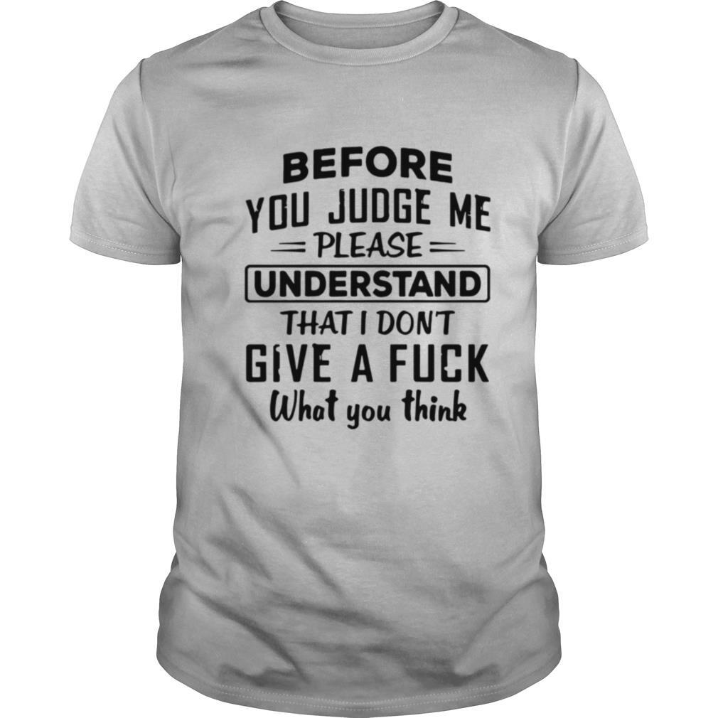 Before You Judge me please Understand That I Don’t Give A Fuck shirt
