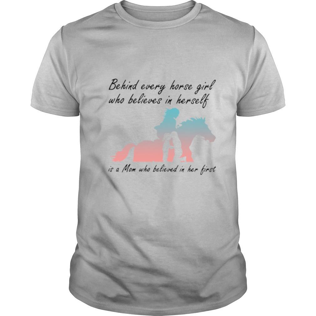 Behind Every Horse Girls Who Believes In Herself Is A Mom Who Believed In Her First shirt