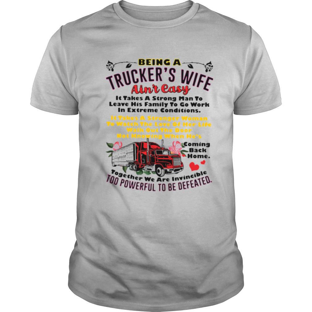 Being A Trucker's Wife Ain't Easy It Takes A Strong Man To Leave His Family To Go Work In Extreme Conditions shirt