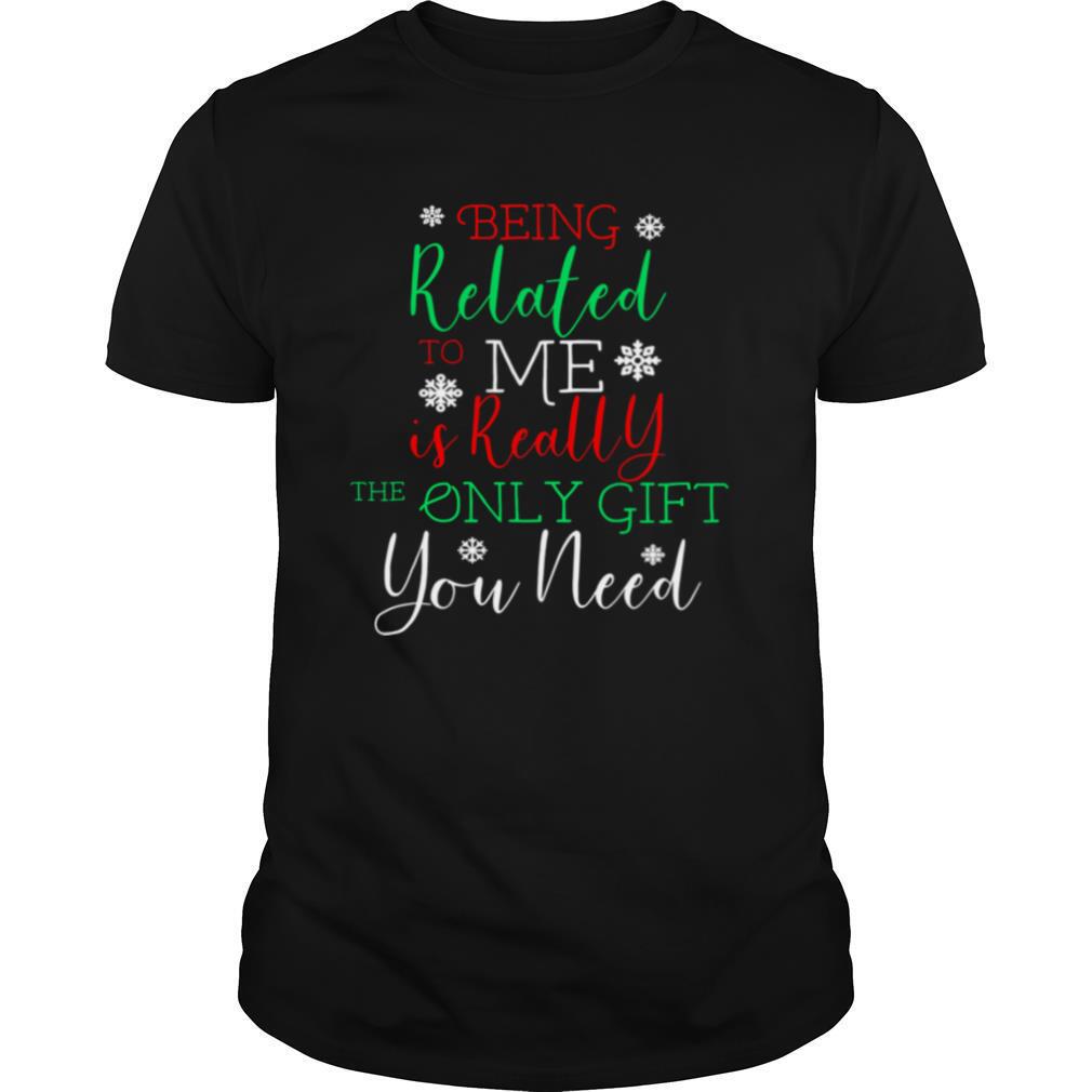 Being Related To Me Is Really The Only Gift You Need Christmas shirt