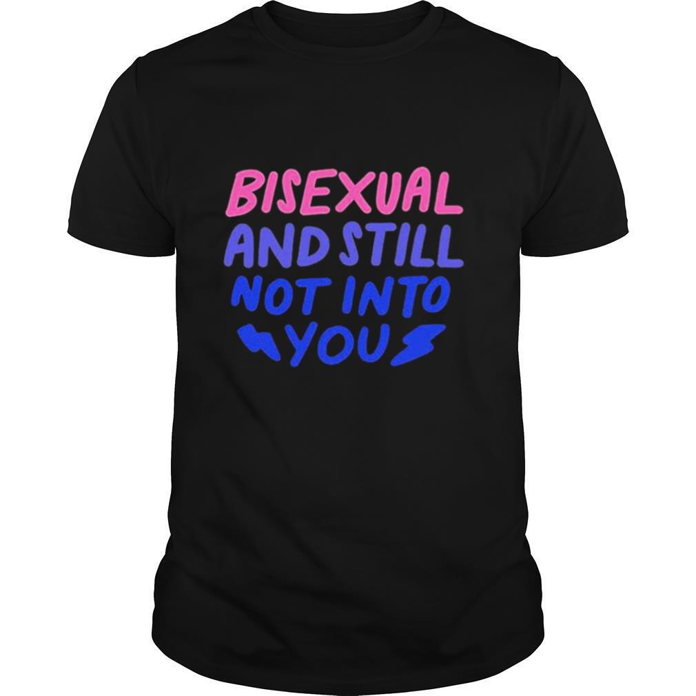 Bisexual and still not into you shirt