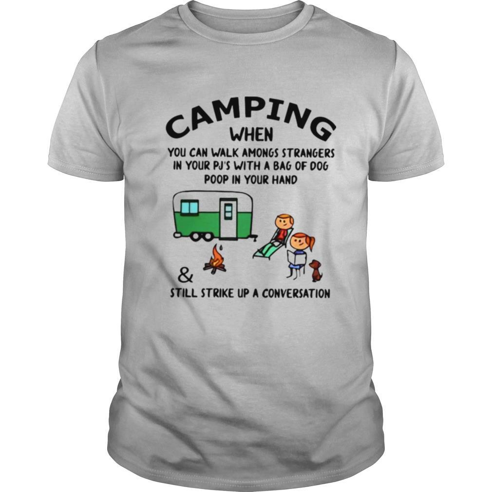 Camping When You Can Walk Amongs Strangers & Still Strike Up A Conversation shirt